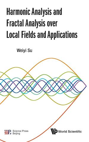 Harmonic Analysis And Fractal Analysis Over Local Fields And Applications