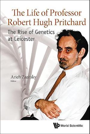 Life Of Professor Robert Hugh Pritchard, The: The Rise Of Genetics At Leicester