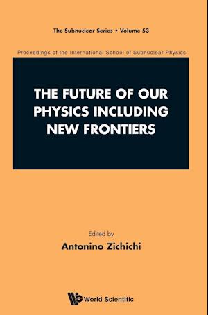 Future Of Our Physics Including New Frontiers, The: Proceedings Of The 53rd Course Of The International School Of Subnuclear Physics
