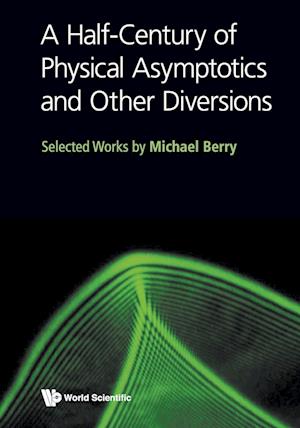 Half-century Of Physical Asymptotics And Other Diversions, A: Selected Works By Michael Berry