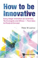 How To Be Innovative: Early-stage Innovation For Scientists, Technologists And Others - From Idea To Proof-of-concept