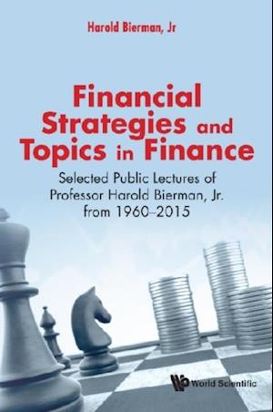 Financial Strategies And Topics In Finance: Selected Public Lectures Of Professor Harold Bierman, Jr From 1960-2015