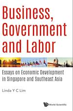 Business, Government And Labor: Essays On Economic Development In Singapore And Southeast Asia