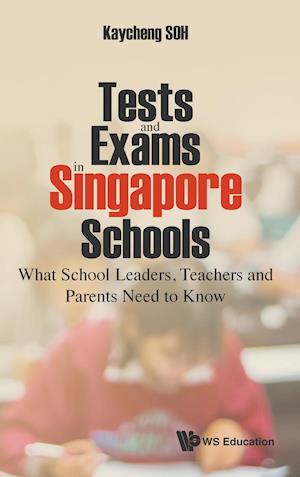 Tests And Exams In Singapore Schools: What School Leaders, Teachers And Parents Need To Know