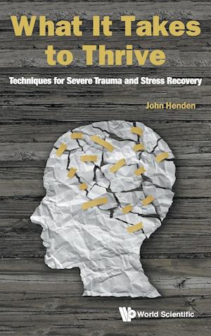 What It Takes To Thrive: Techniques For Severe Trauma And Stress Recovery