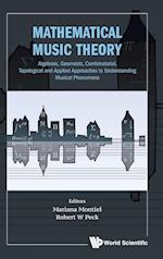Mathematical Music Theory: Algebraic, Geometric, Combinatorial, Topological And Applied Approaches To Understanding Musical Phenomena