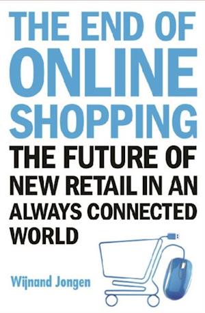 End Of Online Shopping, The: The Future Of New Retail In An Always Connected World