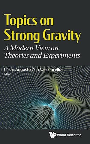 Topics On Strong Gravity: A Modern View On Theories And Experiments