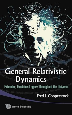 General Relativistic Dynamics: Extending Einstein's Legacy Throughout The Universe