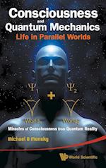 Consciousness And Quantum Mechanics: Life In Parallel Worlds - Miracles Of Consciousness From Quantum Reality