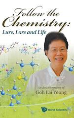 Follow The Chemistry: Lure, Lore And Life - An Autobiography Of Goh Lai Yoong