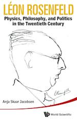 Leon Rosenfeld: Physics, Philosophy, And Politics In The Twentieth Century