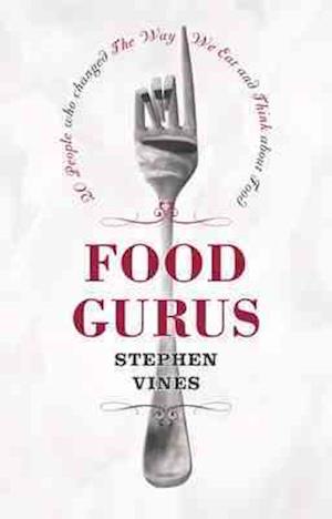 Food Gurus: 20 People Who Changed the Way We Eat and Think About Food