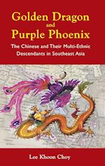 Golden Dragon And Purple Phoenix: The Chinese And Their Multi-ethnic Descendants In Southeast Asia