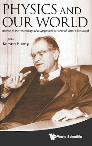 Physics And Our World: Reissue Of The Proceedings Of A Symposium In Honor Of Victor F Weisskopf