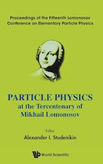 Particle Physics At The Tercentenary Of Mikhail Lomonosov - Proceedings Of The Fifteenth Lomonosov Conference On Elementary Particle Physics