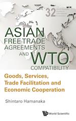 Asian Free Trade Agreements And Wto Compatibility: Goods, Services, Trade Facilitation And Economic Cooperation