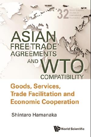 Asian Free Trade Agreements And Wto Compatibility: Goods, Services, Trade Facilitation And Economic Cooperation