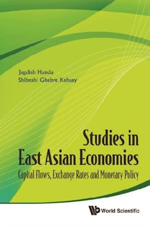 Studies In East Asian Economies: Capital Flows, Exchange Rates And Monetary Policy