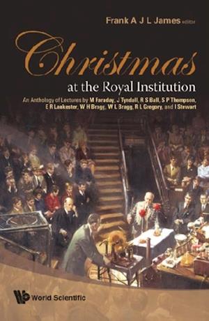 Christmas At The Royal Institution: An Anthology Of Lectures By M Faraday, J Tyndall, R S Ball, S P Thompson, E R Lankester, W H Bragg, W L Bragg, R L Gregory, And I Stewart