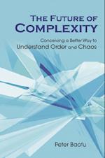 Future Of Complexity, The: Conceiving A Better Way To Understand Order And Chaos