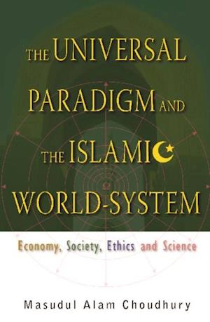 Universal Paradigm And The Islamic World-system, The: Economy, Society, Ethics And Science