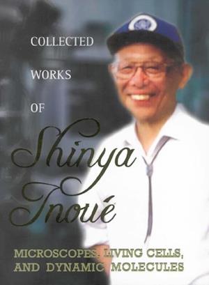 Collected Works Of Shinya Inoue: Microscopes, Living Cells, And Dynamic Molecules (With Dvd-rom)