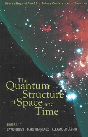 Quantum Structure Of Space And Time, The - Proceedings Of The 23rd Solvay Conference On Physics