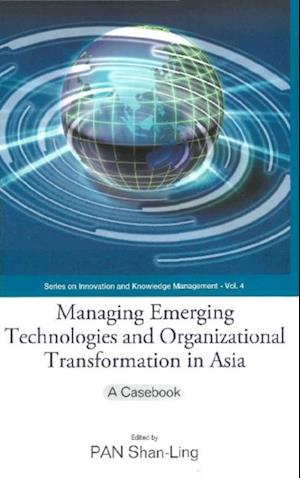 Managing Emerging Technologies And Organizational Transformation In Asia: A Casebook