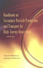 Handbook On Secondary Particle Production And Transport By High-energy Heavy Ions (With Cd-rom)