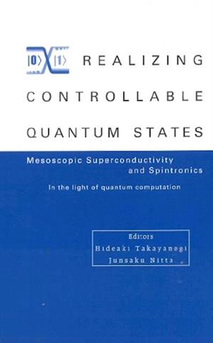 Realizing Controllable Quantum States - Proceedings Of The International Symposium On Mesoscopic Superconductivity And Spintronics - In The Light Of Quantum Computation