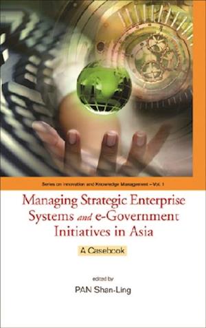 Managing Strategic Enterprise Systems And E-government Initiatives In Asia: A Casebook