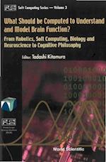 What Should Be Computed To Understand And Model Brain Function?: From Robotics, Soft Computing, Biology And Neuroscience To Cognitive Philosophy
