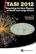 Searching For New Physics At Small And Large Scales (Tasi 2012) - Proceedings Of The 2012 Theoretical Advanced Study Institute In Elementary Particle Physics