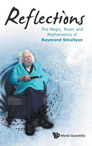 Reflections: The Magic, Music And Mathematics Of Raymond Smullyan