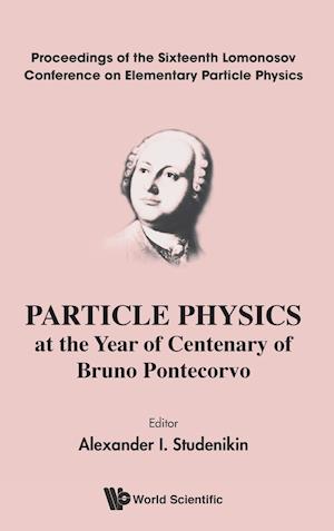 Particle Physics At The Year Of Centenary Of Bruno Pontecorvo - Proceedings Of The Sixteenth Lomonosov Conference On Elementary Particle Physics