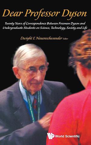 Dear Professor Dyson: Twenty Years Of Correspondence Between Freeman Dyson And Undergraduate Students On Science, Technology, Society And Life