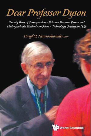 Dear Professor Dyson: Twenty Years Of Correspondence Between Freeman Dyson And Undergraduate Students On Science, Technology, Society And Life