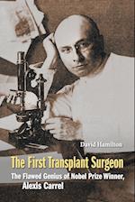 First Transplant Surgeon, The: The Flawed Genius Of Nobel Prize Winner, Alexis Carrel