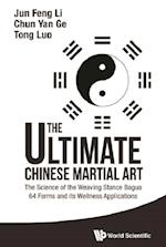 Ultimate Chinese Martial Art, The: The Science Of The Weaving Stance Bagua 64 Forms And Its Wellness Applications