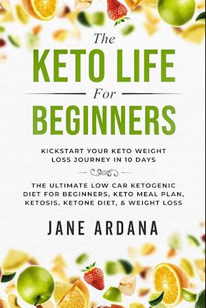 The Keto Life For Beginners: Kick Start Your Keto Weight Loss Journey In 10 Days: The Ultimate Low Carb Ketogenic Diet For Beginners, Keto Meal Plan,