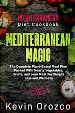 Mediterranean Diet Cookbook: MEDITERRANEAN MAGIC - The Complete Plant-Based Meal Plan Packed With Hearty Vegetables, Fruits, and Lean Meat For Weight 
