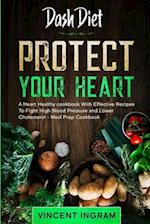 Dash Diet: PROTECT YOUR HEART - A Heart Healthy cookbook With Effective Recipes To Fight High Blood Pressure and Lower Cholesterol - Meal Prep Cookboo