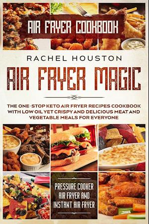 Air Fryer Cookbook: AIR FRYER MAGIC - The One-Stop Keto Air Fryer Recipes Cookbook With Low Oil Yet Crispy and Delicious Meat and Vegetable Meals For