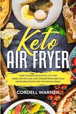 Keto Air Fryer: How To Make Delightful Yet Low Carb, Low Fat, and Low Cholesterol Meat and Vegetable Dishes For The Whole Family 