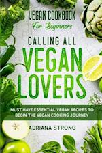 Vegan Cookbook For Beginners: CALLING ALL VEGAN LOVERS - Must Have Essential Vegan Recipes to Begin The Vegan Cooking Journey 