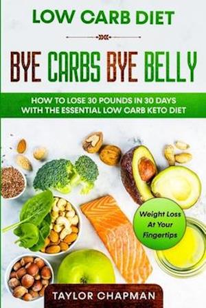 Low Carb Diet: BYE CARBS BYE BELLY - How To Lose 30 Pounds in 30 Days With The Essential Low Carb Keto Diet