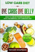 Low Carb Diet: BYE CARBS BYE BELLY - How To Lose 30 Pounds in 30 Days With The Essential Low Carb Keto Diet 