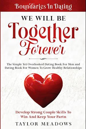 Boundaries In Dating: WE WILL BE TOGETHER FOREVER - The Simple Yet Overlooked Dating book For Men and Dating Book For Women To Gros Healthy Relationsh