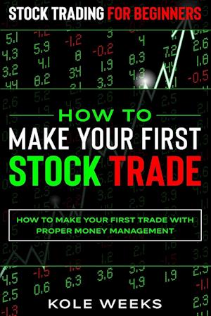Stock Trading For Beginners: HOW TO MAKE YOUR FIRST STOCK TRADE - How To Make Your First Trade With Proper Money Management